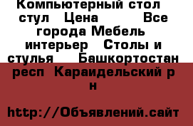 Компьютерный стол   стул › Цена ­ 999 - Все города Мебель, интерьер » Столы и стулья   . Башкортостан респ.,Караидельский р-н